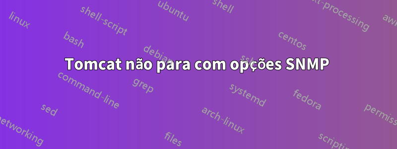 Tomcat não para com opções SNMP