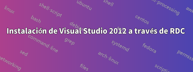 Instalación de Visual Studio 2012 a través de RDC