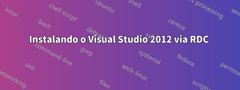 Instalando o Visual Studio 2012 via RDC