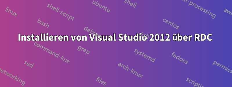 Installieren von Visual Studio 2012 über RDC