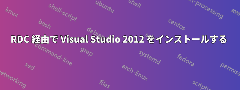 RDC 経由で Visual Studio 2012 をインストールする