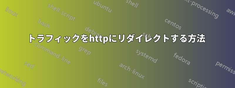 トラフィックをhttpにリダイレクトする方法