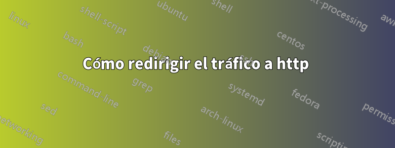 Cómo redirigir el tráfico a http