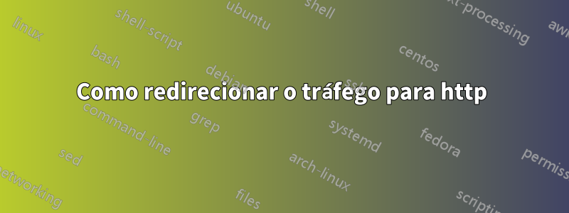 Como redirecionar o tráfego para http