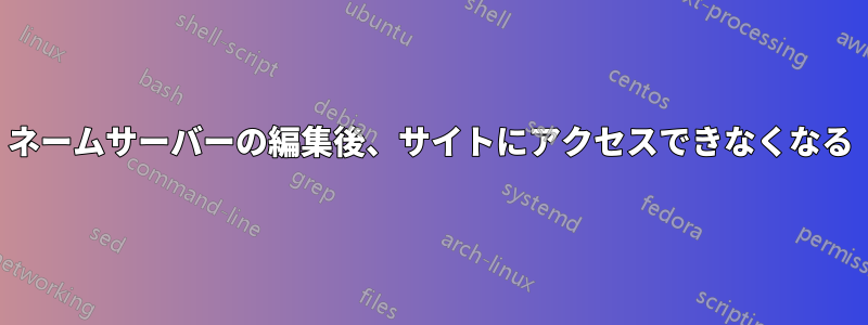 ネームサーバーの編集後、サイトにアクセスできなくなる