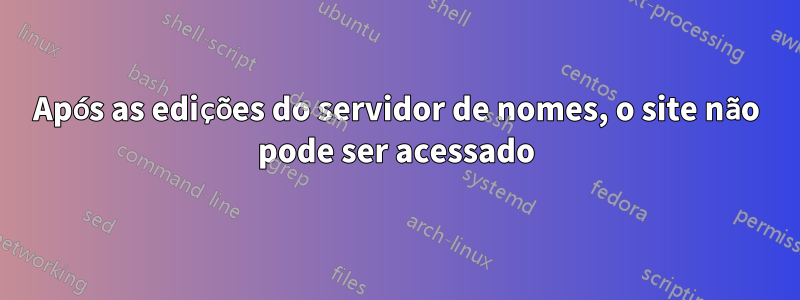 Após as edições do servidor de nomes, o site não pode ser acessado