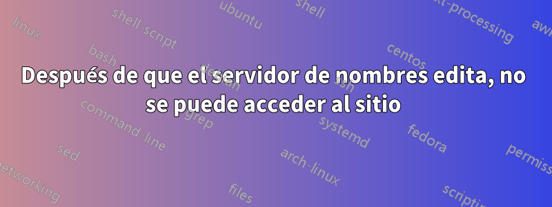 Después de que el servidor de nombres edita, no se puede acceder al sitio