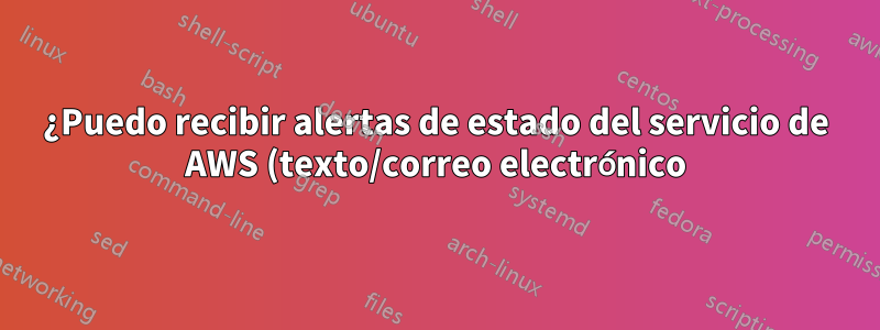 ¿Puedo recibir alertas de estado del servicio de AWS (texto/correo electrónico)?