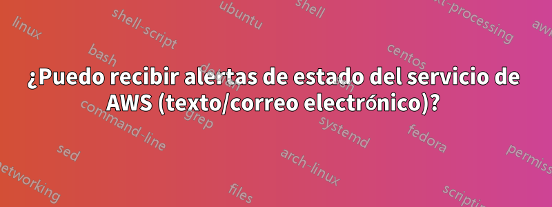 ¿Puedo recibir alertas de estado del servicio de AWS (texto/correo electrónico)?