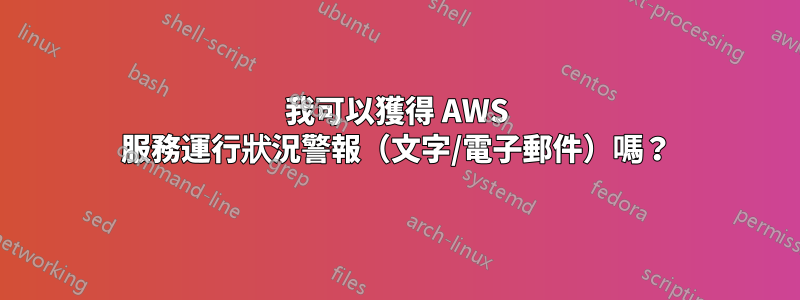我可以獲得 AWS 服務運行狀況警報（文字/電子郵件）嗎？