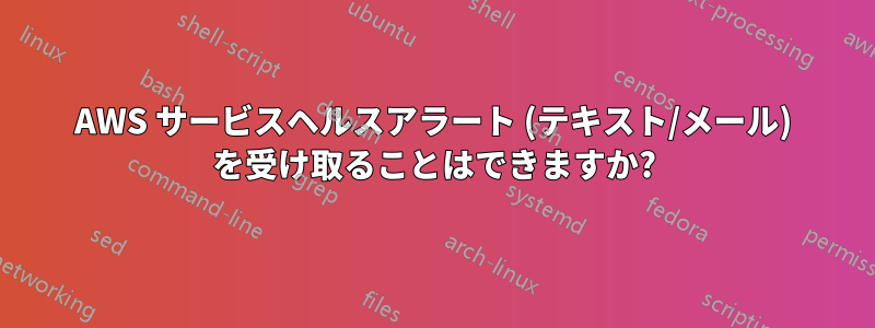 AWS サービスヘルスアラート (テキスト/メール) を受け取ることはできますか?