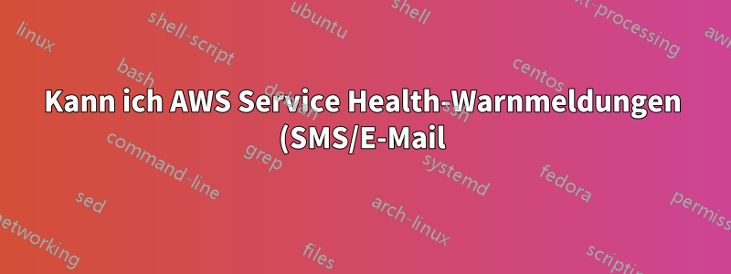 Kann ich AWS Service Health-Warnmeldungen (SMS/E-Mail) erhalten?