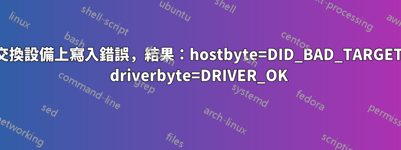 交換設備上寫入錯誤，結果：hostbyte=DID_BAD_TARGET driverbyte=DRIVER_OK