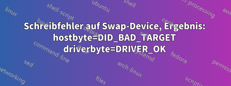 Schreibfehler auf Swap-Device, Ergebnis: hostbyte=DID_BAD_TARGET driverbyte=DRIVER_OK