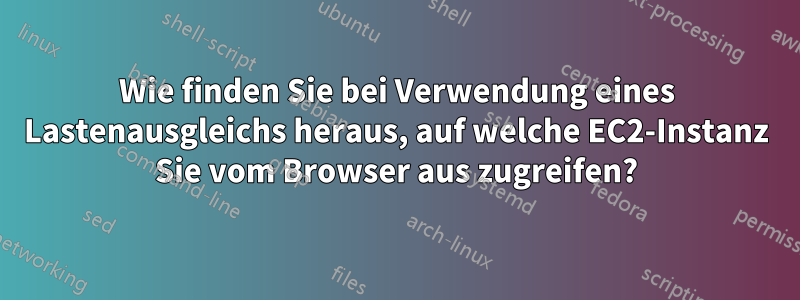 Wie finden Sie bei Verwendung eines Lastenausgleichs heraus, auf welche EC2-Instanz Sie vom Browser aus zugreifen?