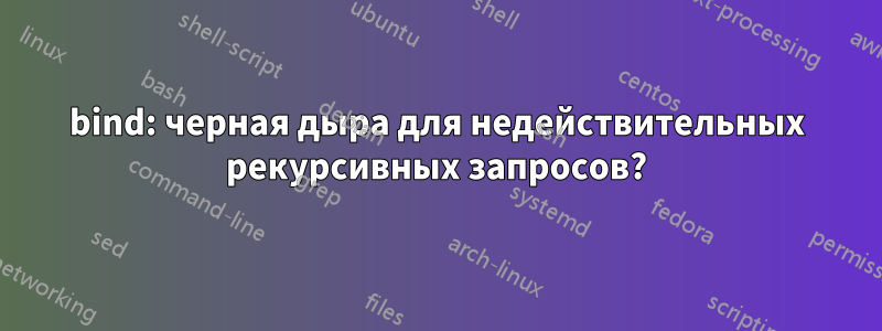bind: черная дыра для недействительных рекурсивных запросов?