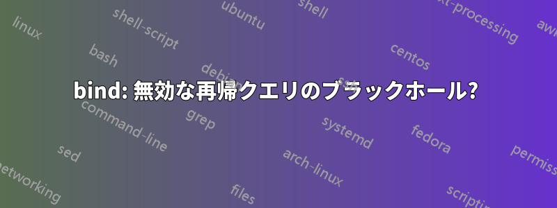 bind: 無効な再帰クエリのブラックホール?