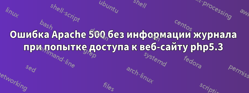 Ошибка Apache 500 без информации журнала при попытке доступа к веб-сайту php5.3