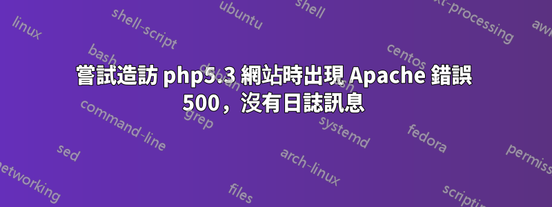 嘗試造訪 php5.3 網站時出現 Apache 錯誤 500，沒有日誌訊息