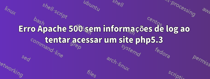 Erro Apache 500 sem informações de log ao tentar acessar um site php5.3