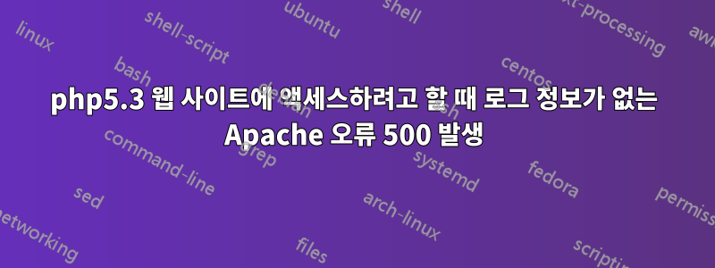 php5.3 웹 사이트에 액세스하려고 할 때 로그 정보가 없는 Apache 오류 500 발생