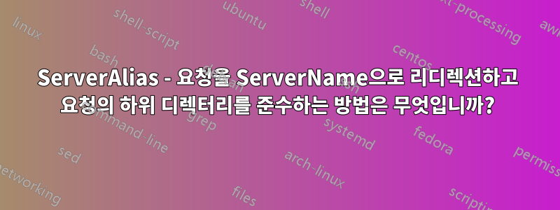 ServerAlias ​​- 요청을 ServerName으로 리디렉션하고 요청의 하위 디렉터리를 준수하는 방법은 무엇입니까?
