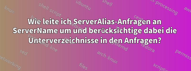Wie leite ich ServerAlias-Anfragen an ServerName um und berücksichtige dabei die Unterverzeichnisse in den Anfragen?