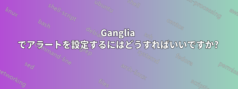 Ganglia でアラートを設定するにはどうすればいいですか?