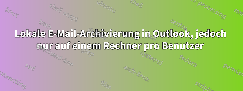 Lokale E-Mail-Archivierung in Outlook, jedoch nur auf einem Rechner pro Benutzer