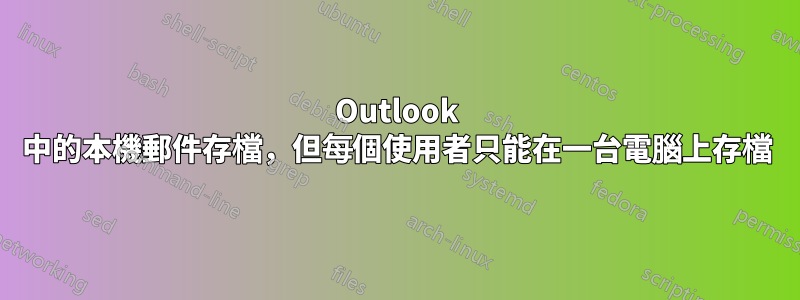 Outlook 中的本機郵件存檔，但每個使用者只能在一台電腦上存檔