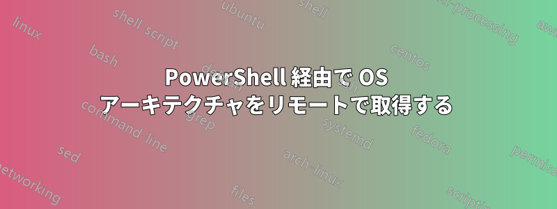 PowerShell 経由で OS アーキテクチャをリモートで取得する