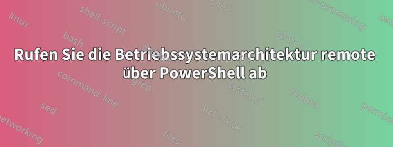 Rufen Sie die Betriebssystemarchitektur remote über PowerShell ab