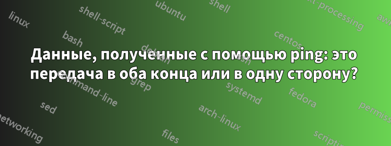 Данные, полученные с помощью ping: это передача в оба конца или в одну сторону?