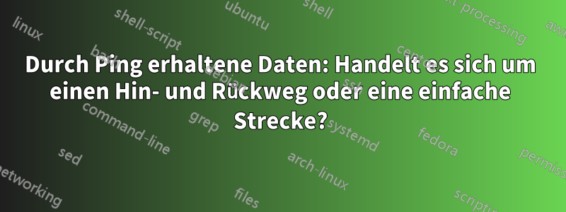 Durch Ping erhaltene Daten: Handelt es sich um einen Hin- und Rückweg oder eine einfache Strecke?