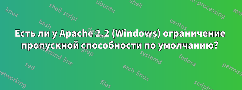 Есть ли у Apache 2.2 (Windows) ограничение пропускной способности по умолчанию?