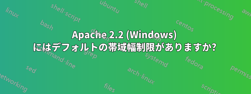 Apache 2.2 (Windows) にはデフォルトの帯域幅制限がありますか?
