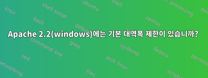 Apache 2.2(windows)에는 기본 대역폭 제한이 있습니까?