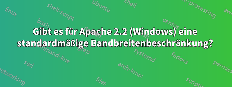 Gibt es für Apache 2.2 (Windows) eine standardmäßige Bandbreitenbeschränkung?