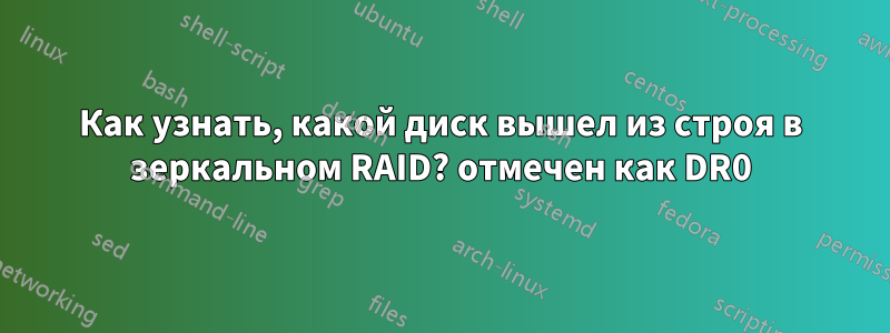 Как узнать, какой диск вышел из строя в зеркальном RAID? отмечен как DR0