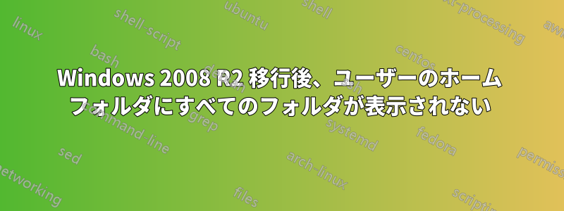Windows 2008 R2 移行後、ユーザーのホーム フォルダにすべてのフォルダが表示されない