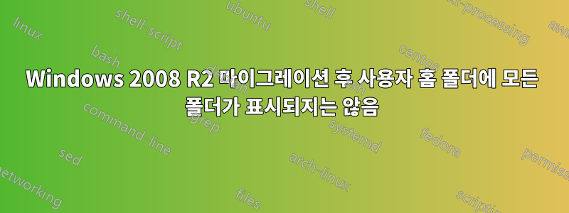Windows 2008 R2 마이그레이션 후 사용자 홈 폴더에 모든 폴더가 표시되지는 않음