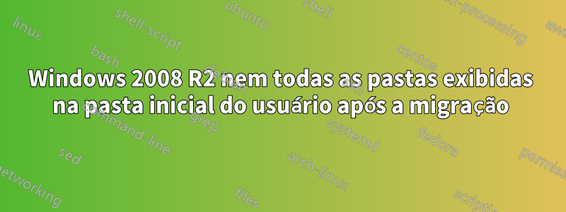 Windows 2008 R2 nem todas as pastas exibidas na pasta inicial do usuário após a migração