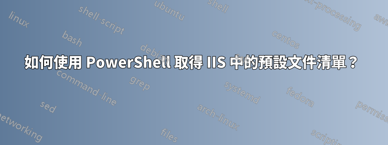 如何使用 PowerShell 取得 IIS 中的預設文件清單？