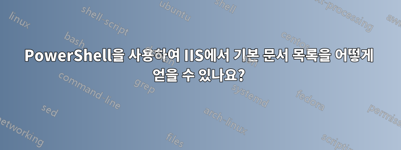 PowerShell을 사용하여 IIS에서 기본 문서 목록을 어떻게 얻을 수 있나요?