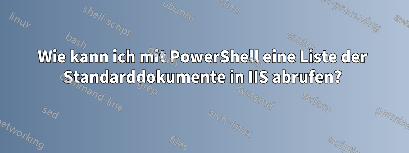 Wie kann ich mit PowerShell eine Liste der Standarddokumente in IIS abrufen?