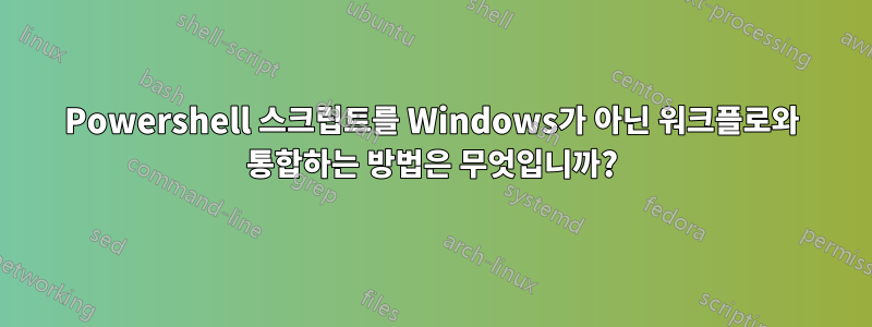 Powershell 스크립트를 Windows가 아닌 워크플로와 통합하는 방법은 무엇입니까?