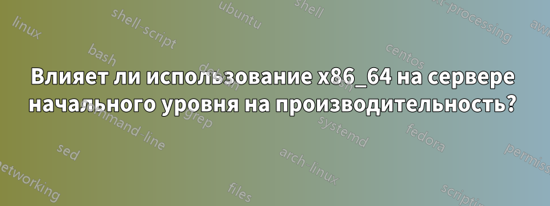 Влияет ли использование x86_64 на сервере начального уровня на производительность?