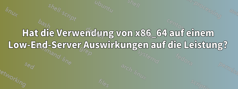 Hat die Verwendung von x86_64 auf einem Low-End-Server Auswirkungen auf die Leistung?