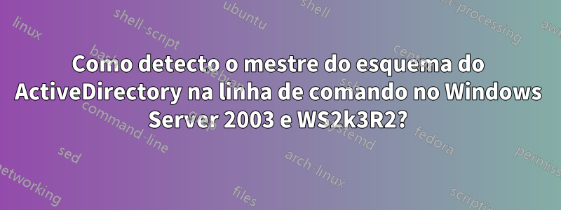 Como detecto o mestre do esquema do ActiveDirectory na linha de comando no Windows Server 2003 e WS2k3R2?