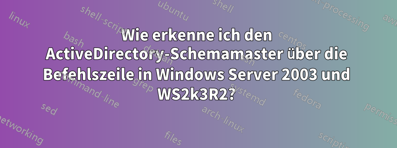 Wie erkenne ich den ActiveDirectory-Schemamaster über die Befehlszeile in Windows Server 2003 und WS2k3R2?